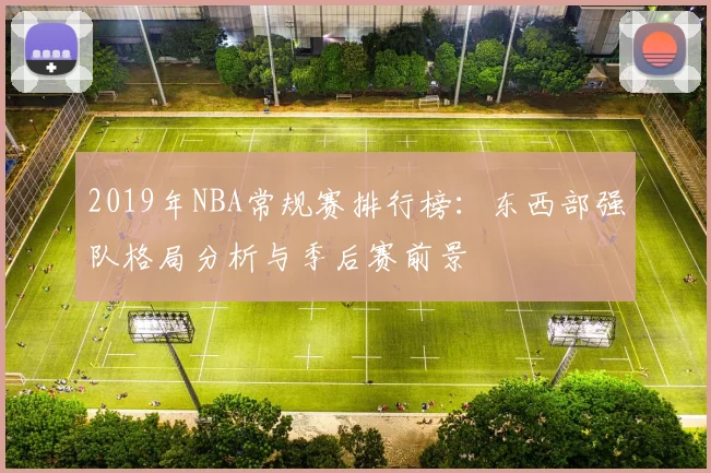 2019年NBA常规赛排行榜:东西部强队格局分析与季后赛前景