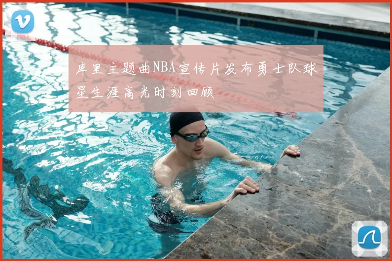 库里主题曲NBA宣传片发布勇士队球星生涯高光时刻回顾