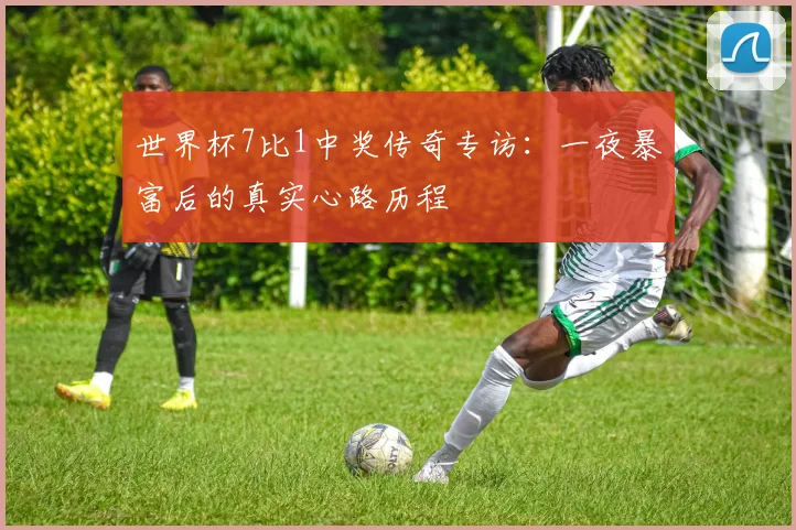 世界杯7比1中奖传奇专访:一夜暴富后的真实心路历程