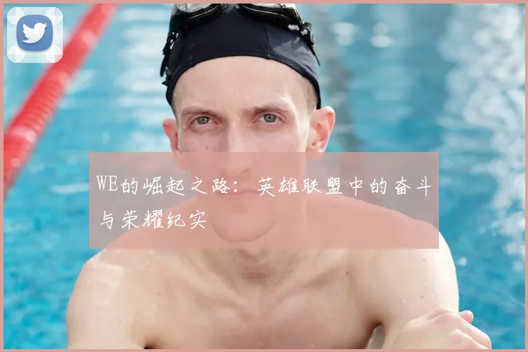 WE的崛起之路:英雄联盟中的奋斗与荣耀纪实