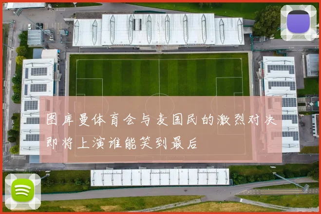 图库曼体育会与麦国民的激烈对决即将上演谁能笑到最后