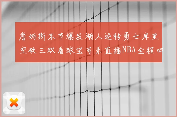 詹姆斯末节爆发湖人逆转勇士库里空砍三双看球宝可乐直播NBA全程回顾