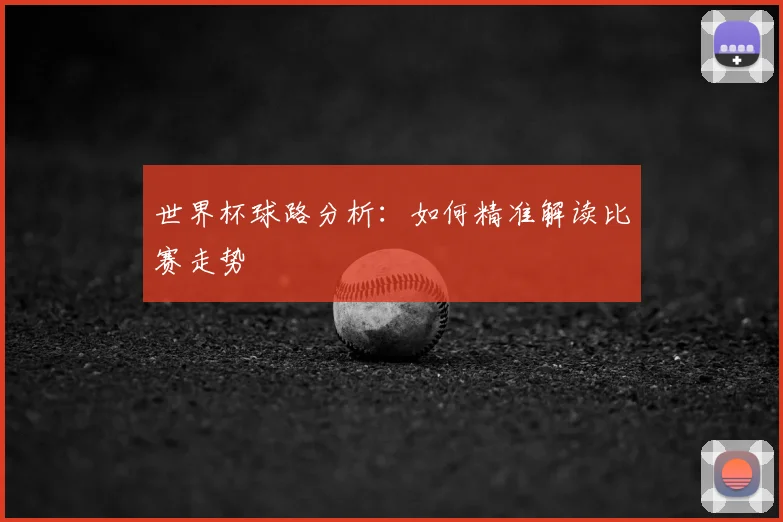 世界杯球路分析:如何精准解读比赛走势