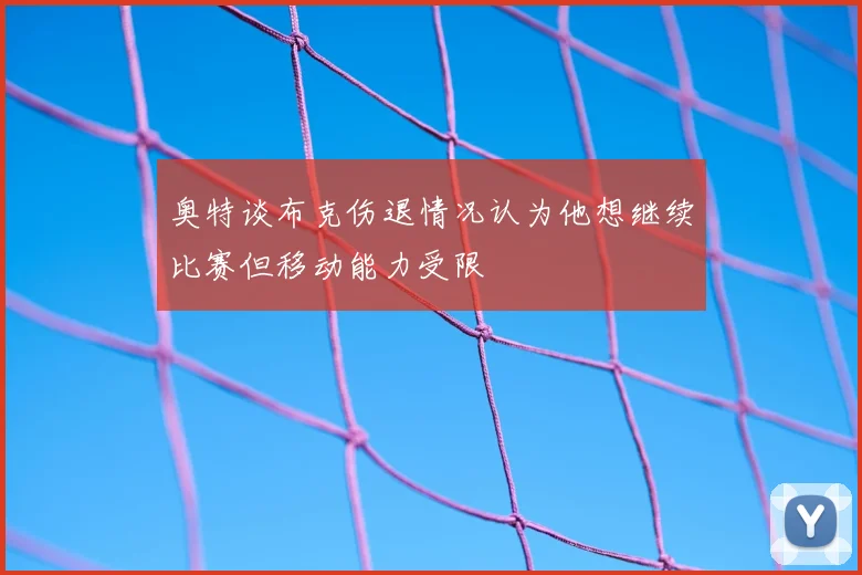 奥特谈布克伤退情况认为他想继续比赛但移动能力受限