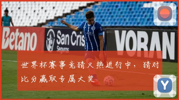 世界杯赛事竞猜火热进行中,猜对比分赢取专属大奖