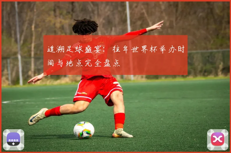 追溯足球盛宴:往年世界杯举办时间与地点完全盘点