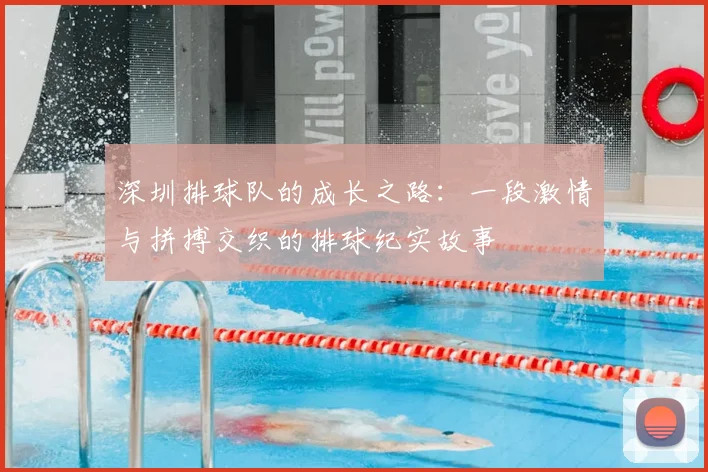 深圳排球队的成长之路：一段激情与拼搏交织的排球纪实故事