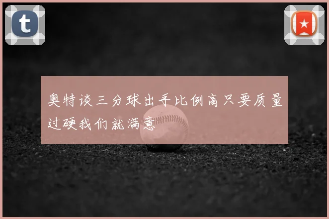 奥特谈三分球出手比例高只要质量过硬我们就满意