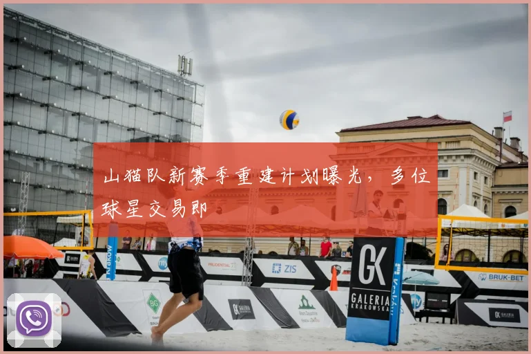 山猫队新赛季重建计划曝光,多位球星交易即