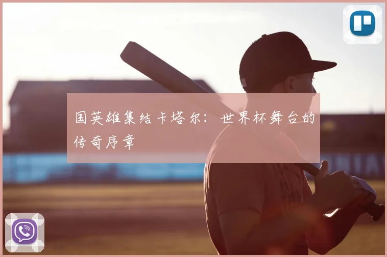 国英雄集结卡塔尔：世界杯舞台的传奇序章