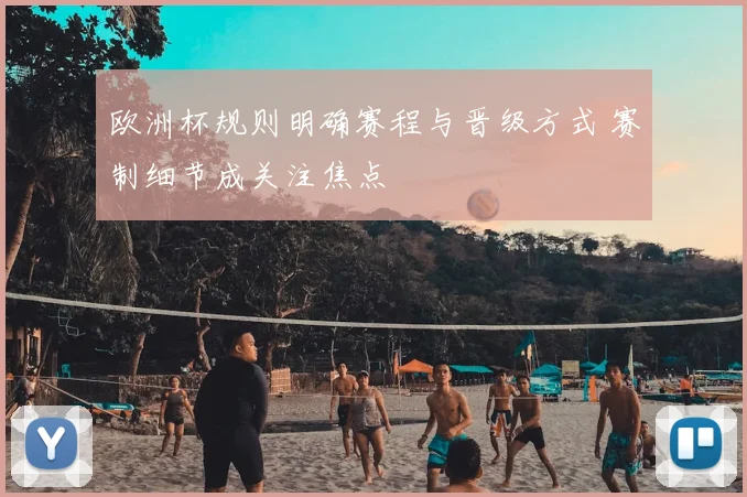 欧洲杯规则明确赛程与晋级方式 赛制细节成关注焦点
