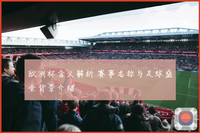 欧洲杯含义解析 赛事名称与足球盛会背景介绍